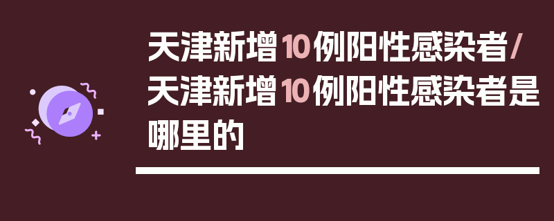 天津新增10例阳性感染者/天津新增10例阳性感染者是哪里的