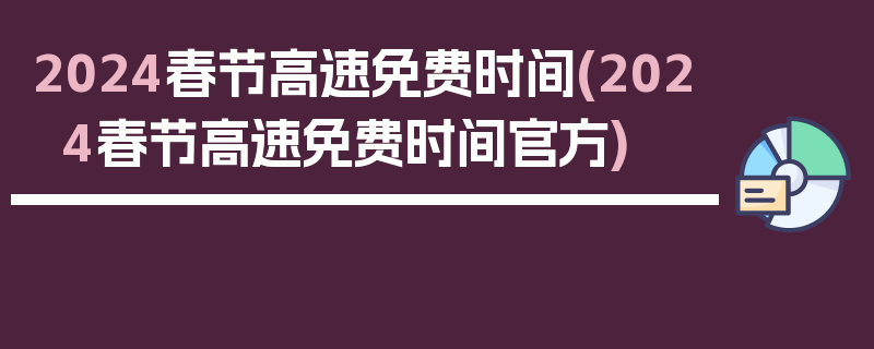 2024春节高速免费时间(2024春节高速免费时间官方)