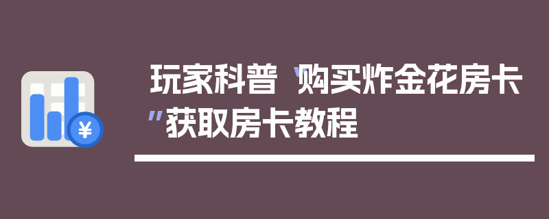 玩家科普“购买炸金花房卡”获取房卡教程