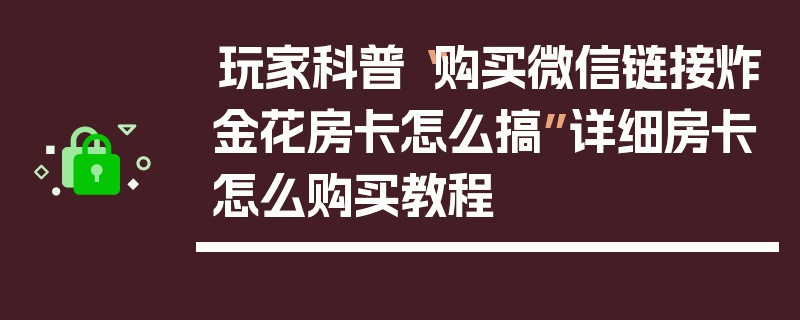 玩家科普“购买微信链接炸金花房卡怎么搞”详细房卡怎么购买教程