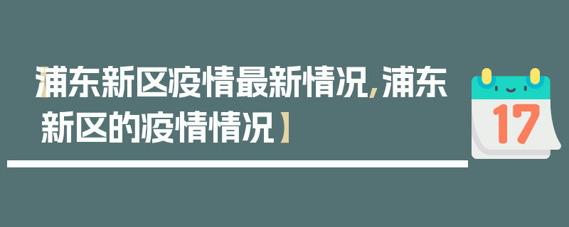 【浦东新区疫情最新情况,浦东新区的疫情情况】