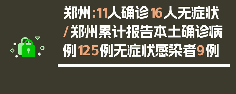 郑州:11人确诊16人无症状/郑州累计报告本土确诊病例125例无症状感染者9例