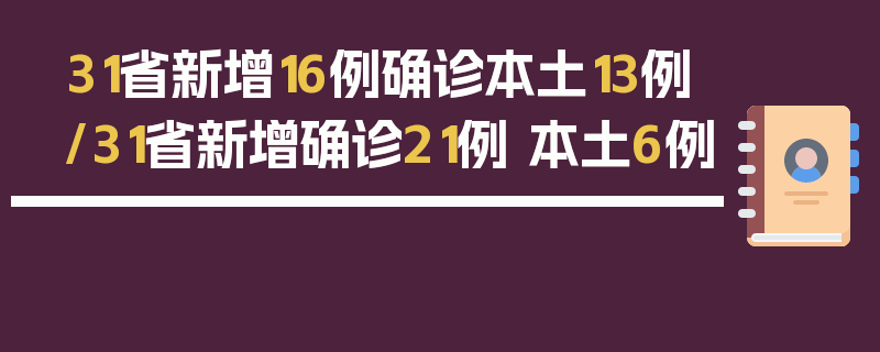 31省新增16例确诊本土13例/31省新增确诊21例 本土6例