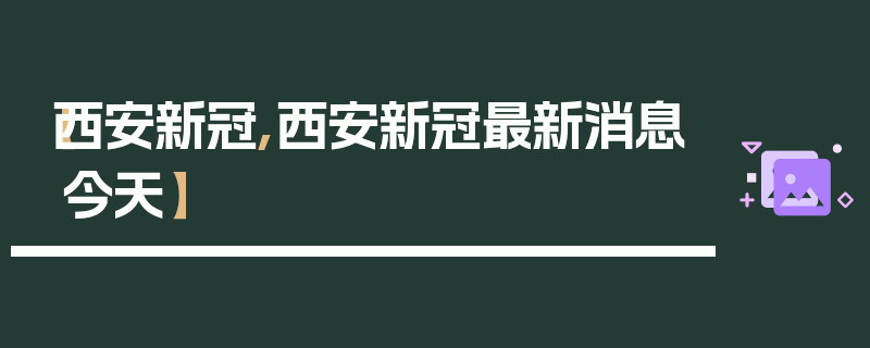 【西安新冠,西安新冠最新消息今天】
