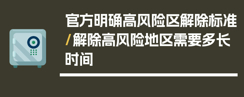 官方明确高风险区解除标准/解除高风险地区需要多长时间
