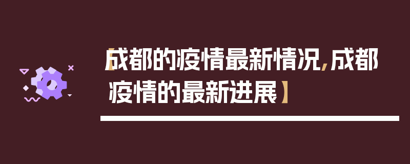 【成都的疫情最新情况,成都疫情的最新进展】