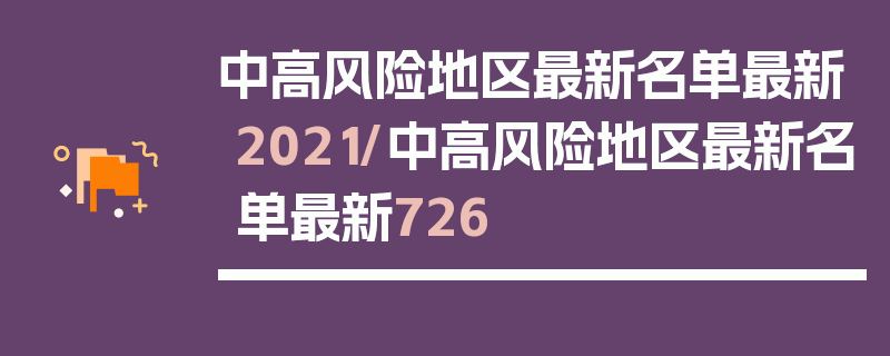 中高风险地区最新名单最新2021/中高风险地区最新名单最新726