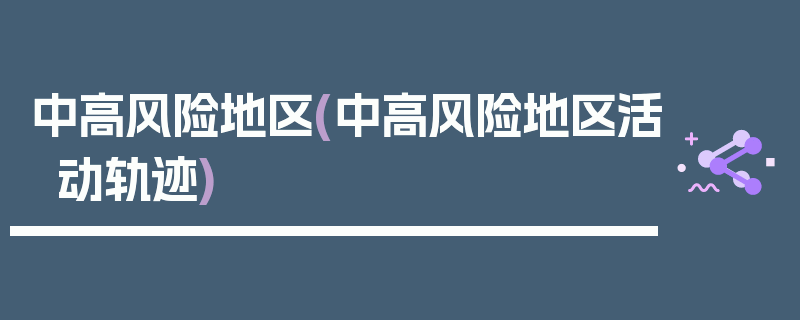 中高风险地区(中高风险地区活动轨迹)