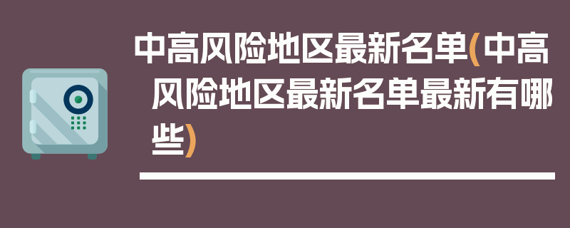 中高风险地区最新名单(中高风险地区最新名单最新有哪些)