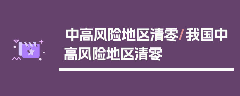 中高风险地区清零/我国中高风险地区清零