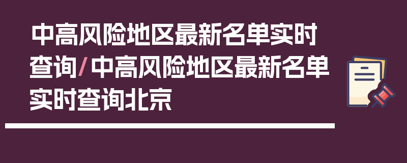 中高风险地区最新名单实时查询/中高风险地区最新名单实时查询北京