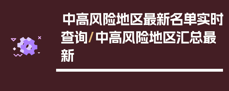 中高风险地区最新名单实时查询/中高风险地区汇总最新