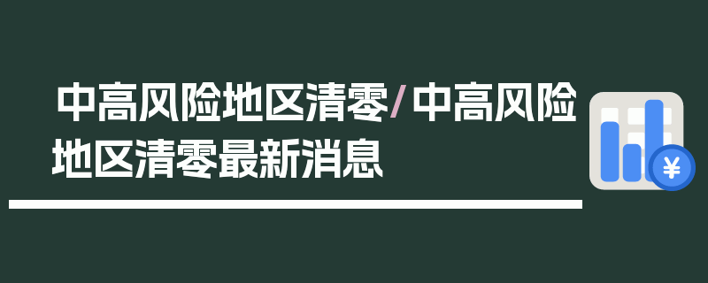 中高风险地区清零/中高风险地区清零最新消息