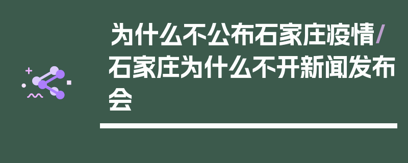为什么不公布石家庄疫情/石家庄为什么不开新闻发布会