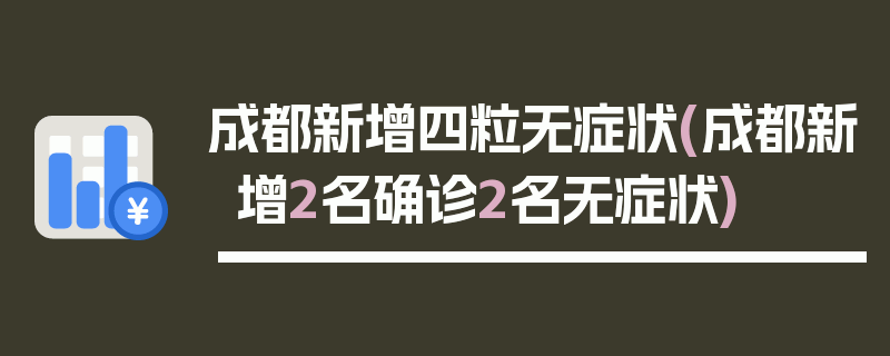 成都新增四粒无症状(成都新增2名确诊2名无症状)