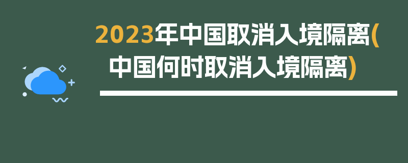 2023年中国取消入境隔离(中国何时取消入境隔离)
