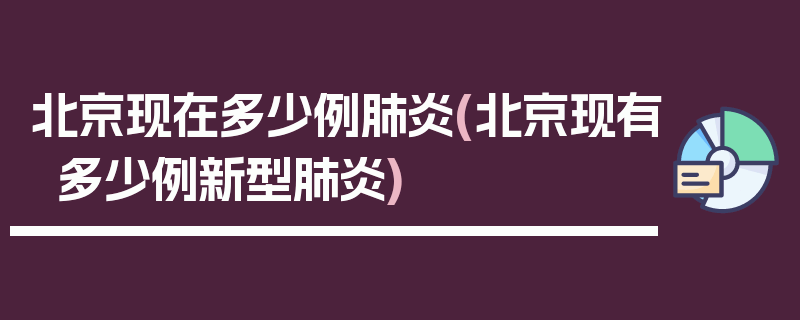 北京现在多少例肺炎(北京现有多少例新型肺炎)