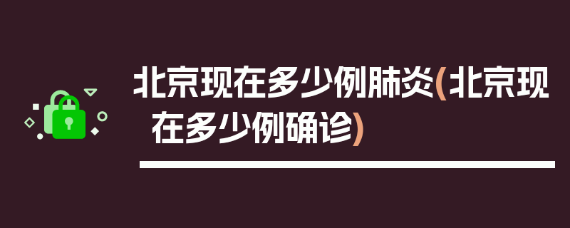 北京现在多少例肺炎(北京现在多少例确诊)