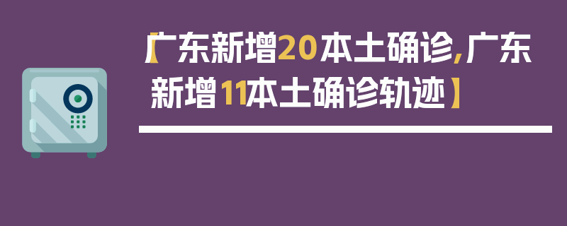 【广东新增20本土确诊,广东新增11本土确诊轨迹】