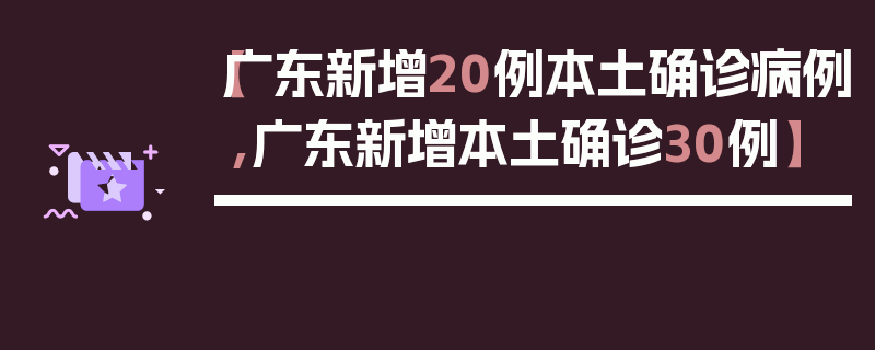 【广东新增20例本土确诊病例,广东新增本土确诊30例】