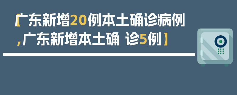 【广东新增20例本土确诊病例,广东新增本土确 诊5例】