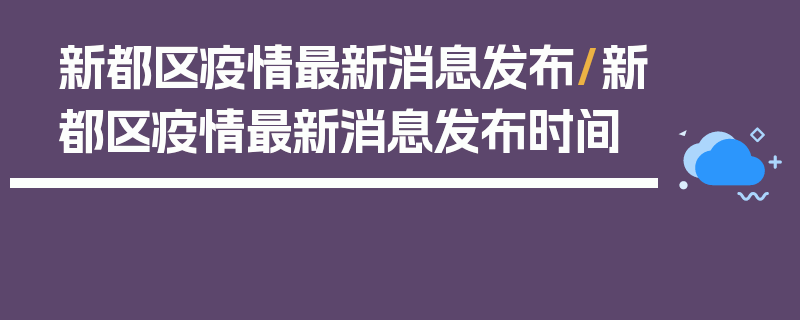 新都区疫情最新消息发布/新都区疫情最新消息发布时间