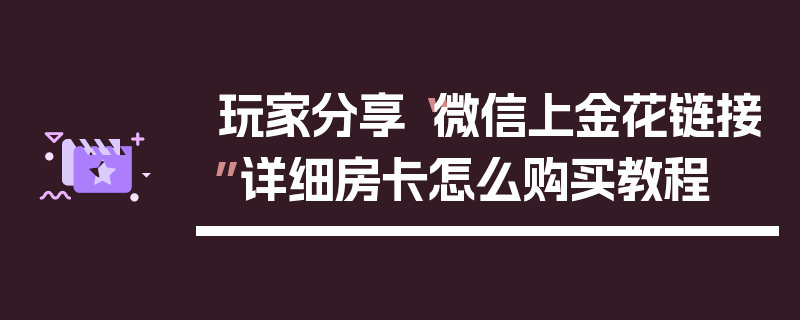 玩家分享“微信上金花链接”详细房卡怎么购买教程
