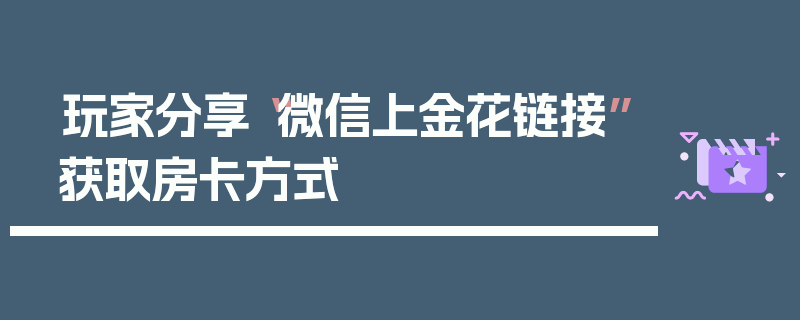玩家分享“微信上金花链接”获取房卡方式
