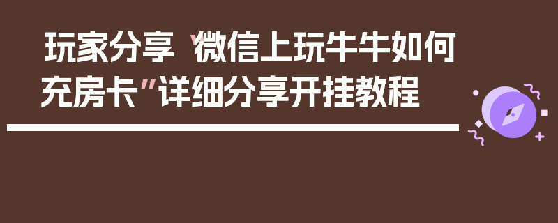 玩家分享“微信上玩牛牛如何充房卡”详细分享开挂教程