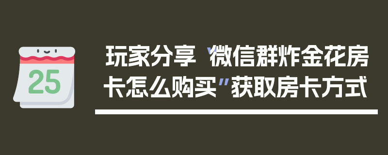 玩家分享“微信群炸金花房卡怎么购买”获取房卡方式