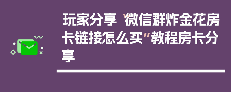玩家分享“微信群炸金花房卡链接怎么买”教程房卡分享