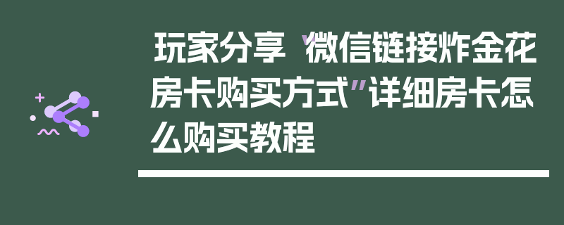 玩家分享“微信链接炸金花房卡购买方式”详细房卡怎么购买教程