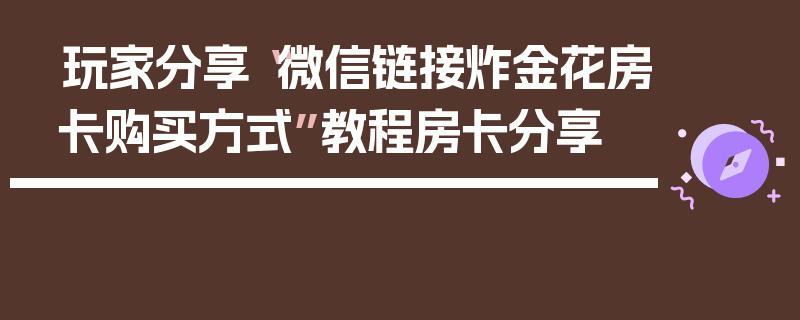 玩家分享“微信链接炸金花房卡购买方式”教程房卡分享