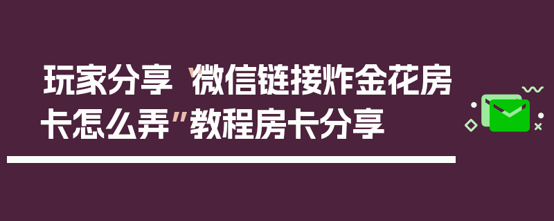 玩家分享“微信链接炸金花房卡怎么弄”教程房卡分享