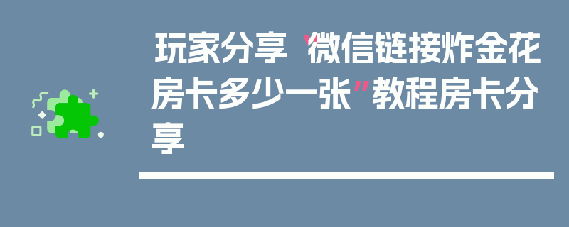 玩家分享“微信链接炸金花房卡多少一张”教程房卡分享