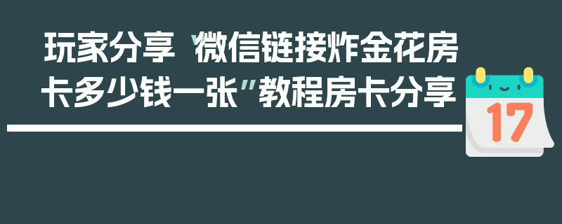 玩家分享“微信链接炸金花房卡多少钱一张”教程房卡分享