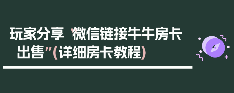 玩家分享“微信链接牛牛房卡出售”(详细房卡教程)