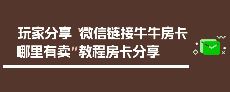 玩家分享“微信链接牛牛房卡哪里有卖”教程房卡分享
