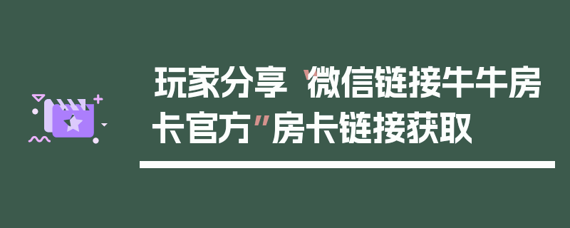 玩家分享“微信链接牛牛房卡官方”房卡链接获取