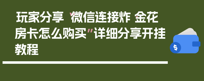 玩家分享“微信连接炸·金花房卡怎么购买”详细分享开挂教程