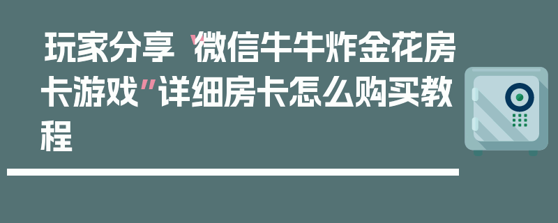 玩家分享“微信牛牛炸金花房卡游戏”详细房卡怎么购买教程