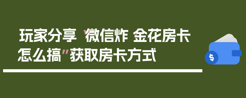 玩家分享“微信炸·金花房卡怎么搞”获取房卡方式