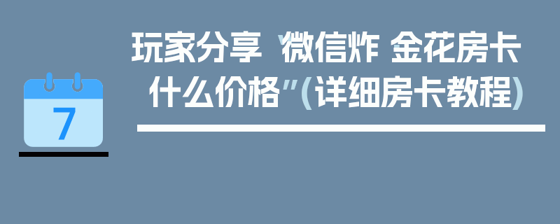 玩家分享“微信炸·金花房卡什么价格”(详细房卡教程)