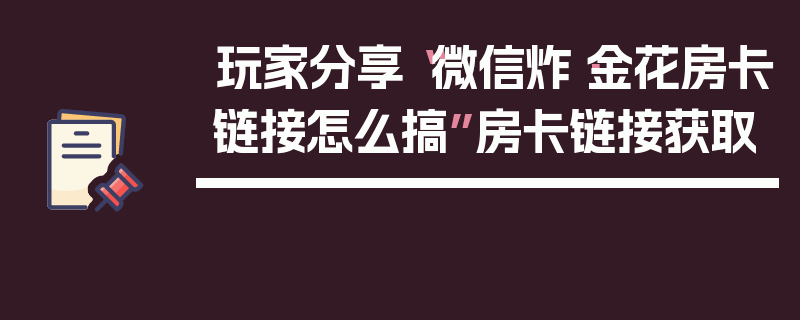 玩家分享“微信炸·金花房卡链接怎么搞”房卡链接获取
