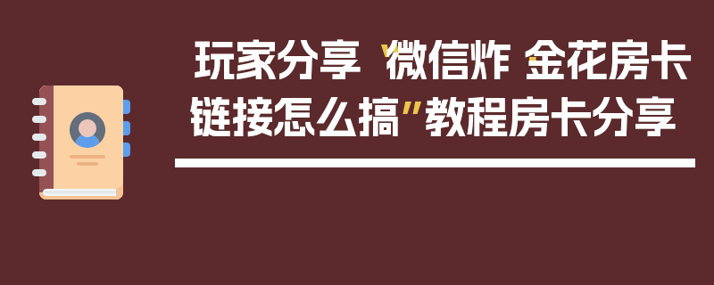 玩家分享“微信炸·金花房卡链接怎么搞”教程房卡分享