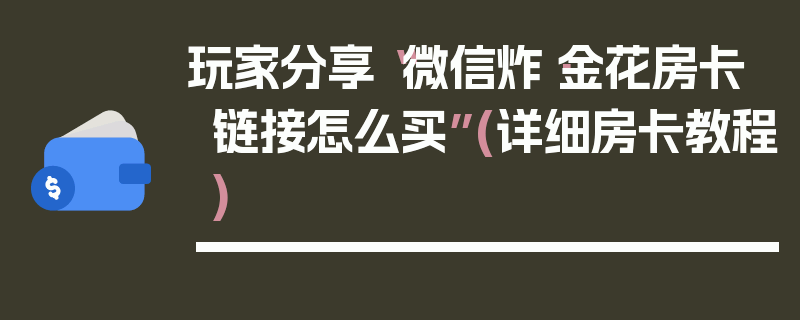 玩家分享“微信炸·金花房卡链接怎么买”(详细房卡教程)