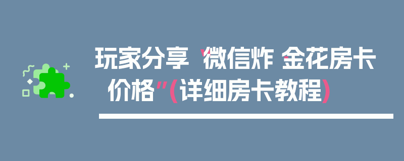 玩家分享“微信炸·金花房卡价格”(详细房卡教程)