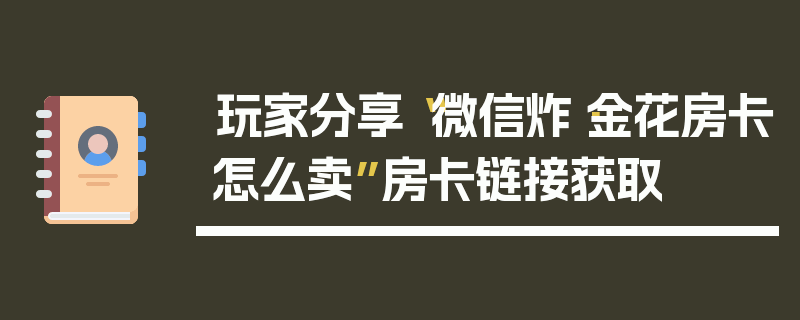 玩家分享“微信炸·金花房卡怎么卖”房卡链接获取