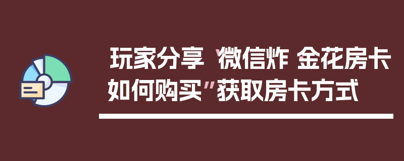 玩家分享“微信炸·金花房卡如何购买”获取房卡方式