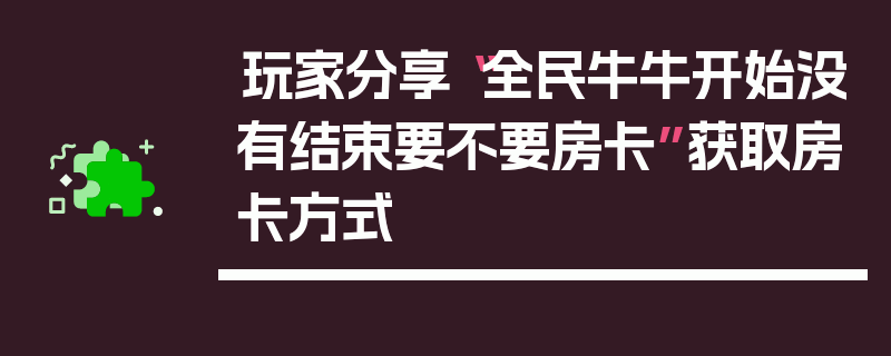 玩家分享“全民牛牛开始没有结束要不要房卡”获取房卡方式